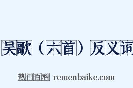 吴歌（六首）反义词是什么意思的图片